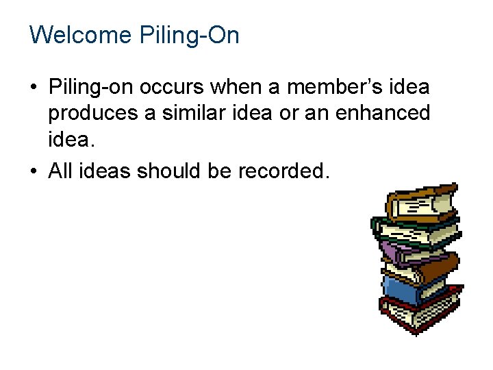 Welcome Piling-On • Piling-on occurs when a member’s idea produces a similar idea or