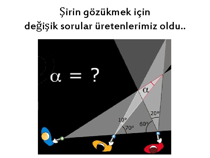 Şirin gözükmek için değişik sorular üretenlerimiz oldu. . 