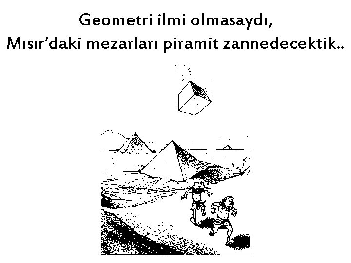 Geometri ilmi olmasaydı, Mısır’daki mezarları piramit zannedecektik. . 