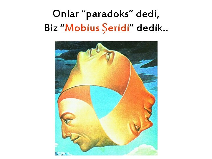 Onlar “paradoks” dedi, Biz “Mobius Şeridi” dedik. . 