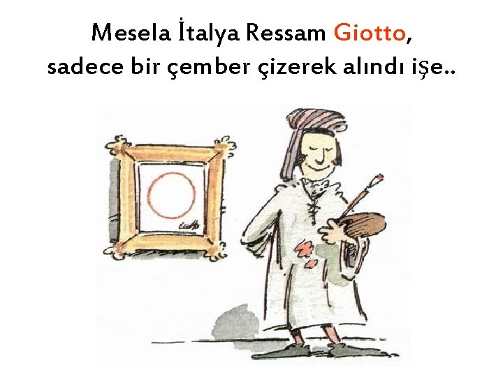 Mesela İtalya Ressam Giotto, sadece bir çember çizerek alındı işe. . 