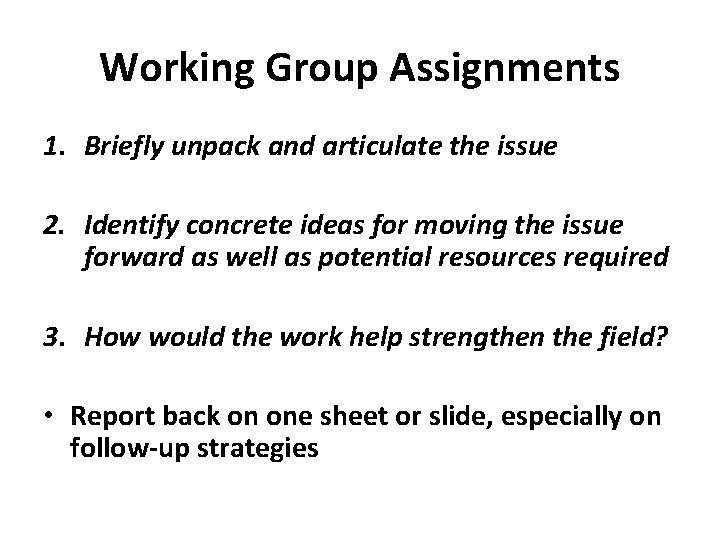 Working Group Assignments 1. Briefly unpack and articulate the issue 2. Identify concrete ideas