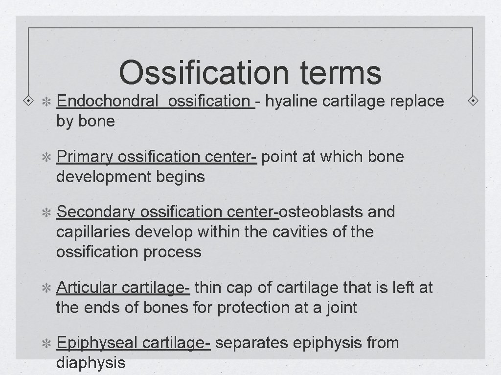 Ossification terms Endochondral ossification - hyaline cartilage replace by bone Primary ossification center- point