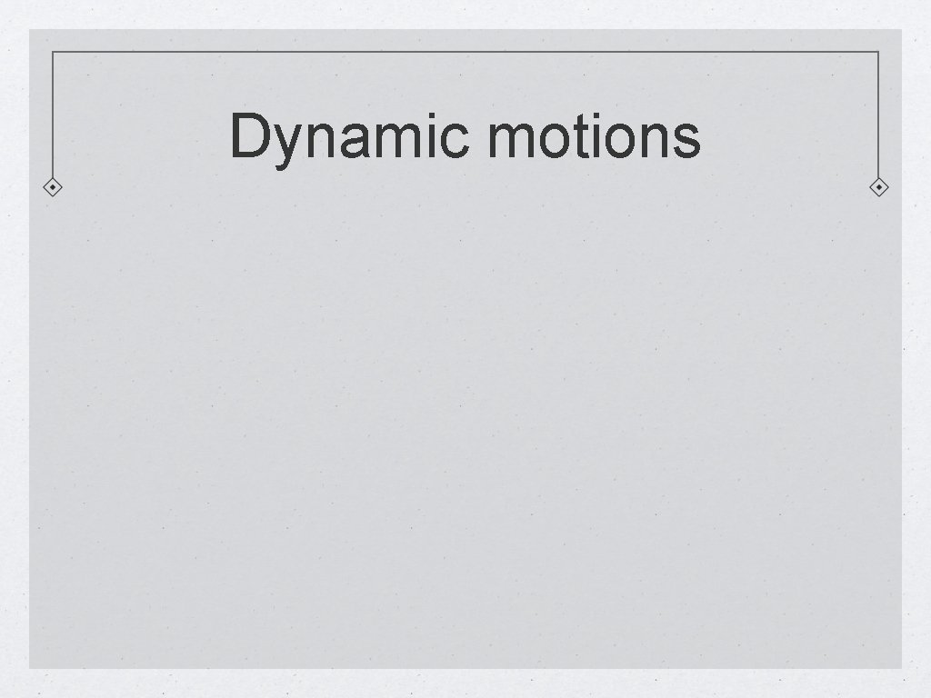 Dynamic motions 