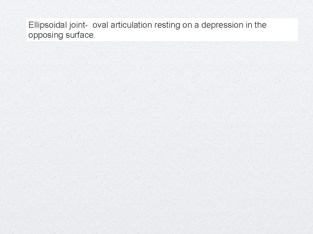 Ellipsoidal joint- oval articulation resting on a depression in the opposing surface. 