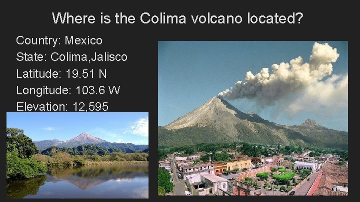 Where is the Colima volcano located? Country: Mexico State: Colima, Jalisco Latitude: 19. 51