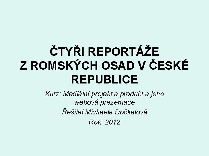 ČTYŘI REPORTÁŽE Z ROMSKÝCH OSAD V ČESKÉ REPUBLICE Kurz: Mediální projekt a produkt a