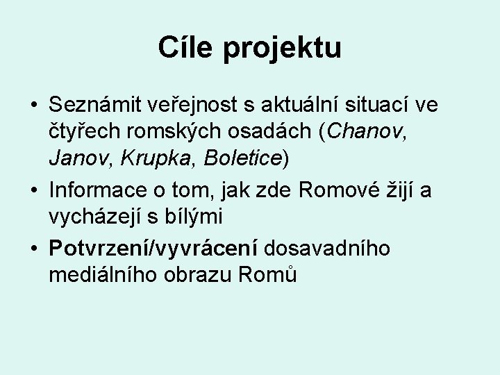 Cíle projektu • Seznámit veřejnost s aktuální situací ve čtyřech romských osadách (Chanov, Janov,