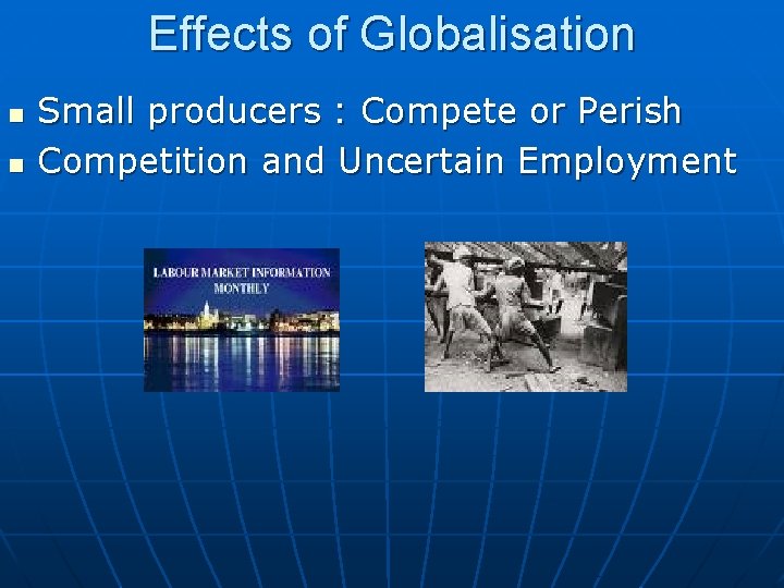 Effects of Globalisation n n Small producers : Compete or Perish Competition and Uncertain