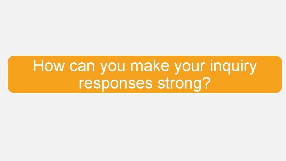 How can you make your inquiry responses strong? 