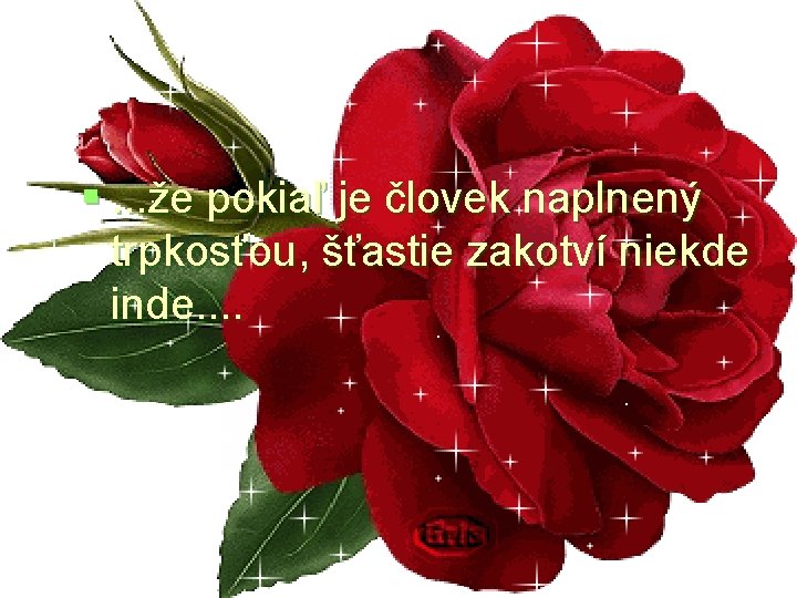 §. . . že pokiaľ je človek naplnený trpkosťou, šťastie zakotví niekde inde. .