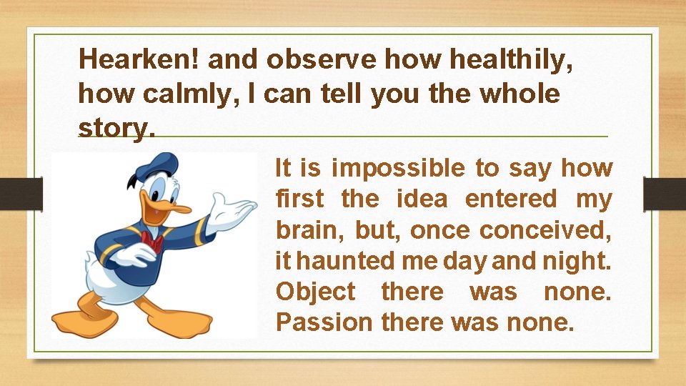 Hearken! and observe how healthily, how calmly, I can tell you the whole story.