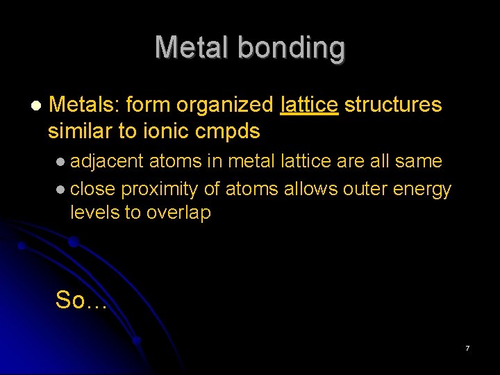 Metal bonding Metals: form organized lattice structures similar to ionic cmpds adjacent atoms in