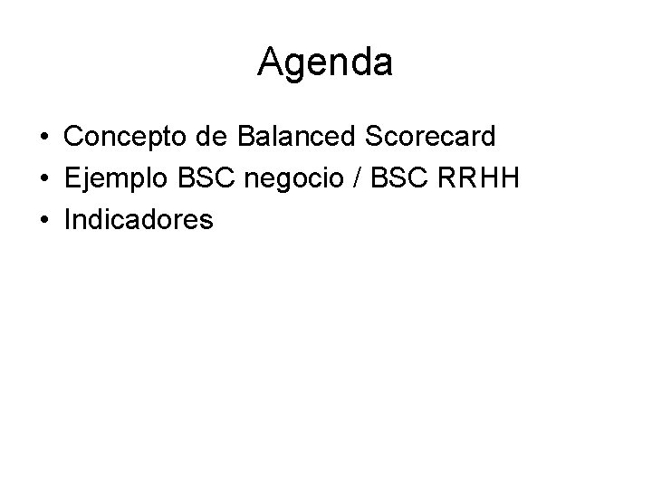 Agenda • Concepto de Balanced Scorecard • Ejemplo BSC negocio / BSC RRHH •