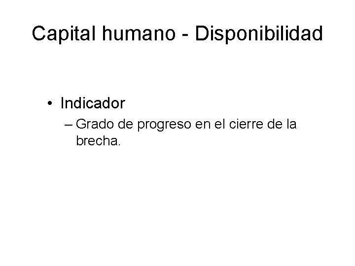 Capital humano - Disponibilidad • Indicador – Grado de progreso en el cierre de