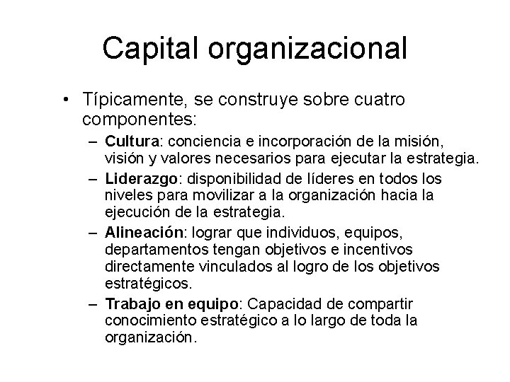 Capital organizacional • Típicamente, se construye sobre cuatro componentes: – Cultura: conciencia e incorporación