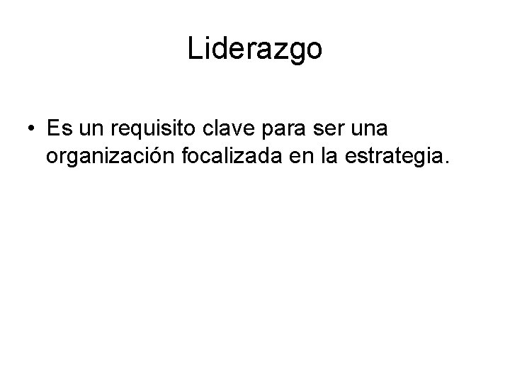 Liderazgo • Es un requisito clave para ser una organización focalizada en la estrategia.