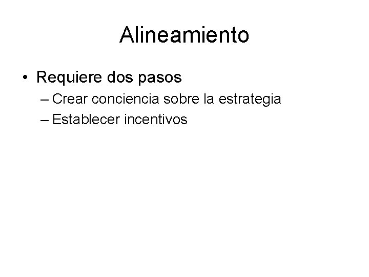 Alineamiento • Requiere dos pasos – Crear conciencia sobre la estrategia – Establecer incentivos