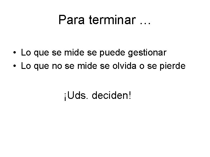 Para terminar … • Lo que se mide se puede gestionar • Lo que