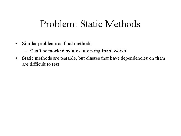 Problem: Static Methods • Similar problems as final methods – Can’t be mocked by