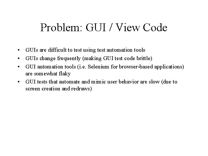 Problem: GUI / View Code • GUIs are difficult to test using test automation