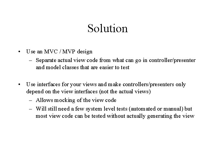 Solution • Use an MVC / MVP design – Separate actual view code from
