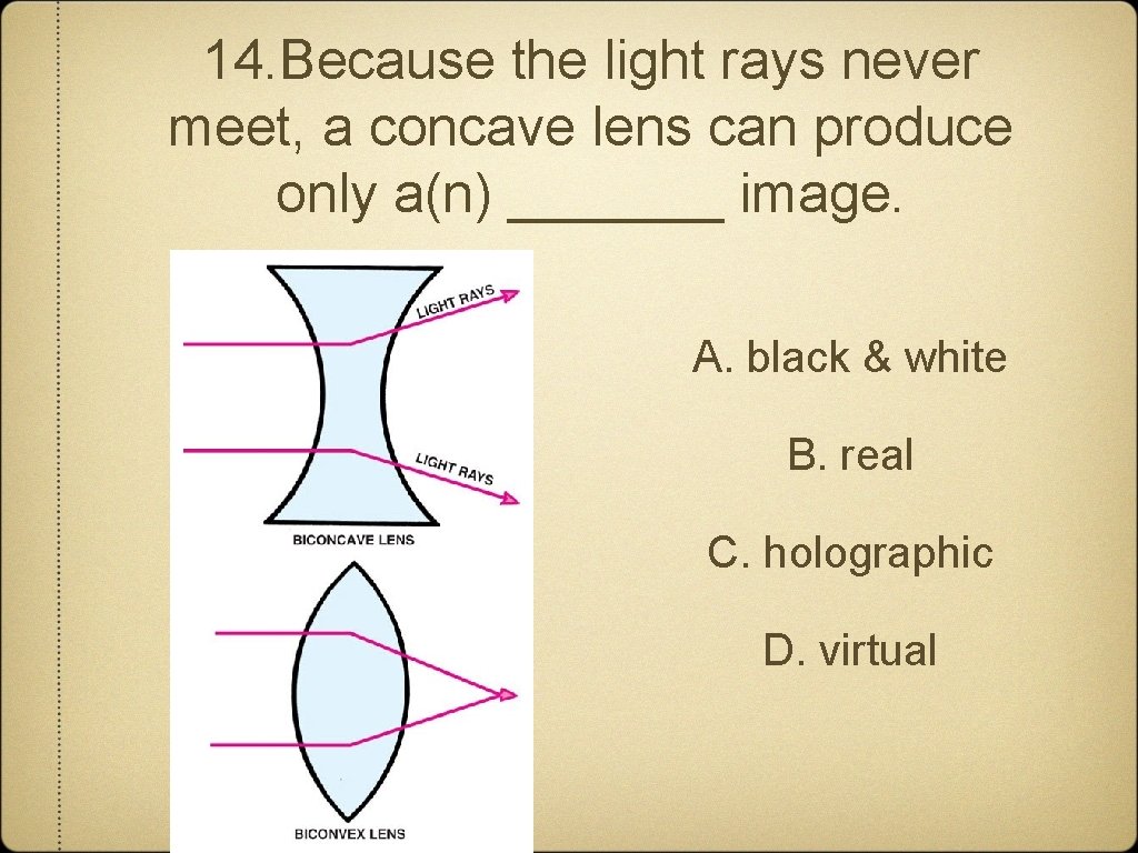 14. Because the light rays never meet, a concave lens can produce only a(n)