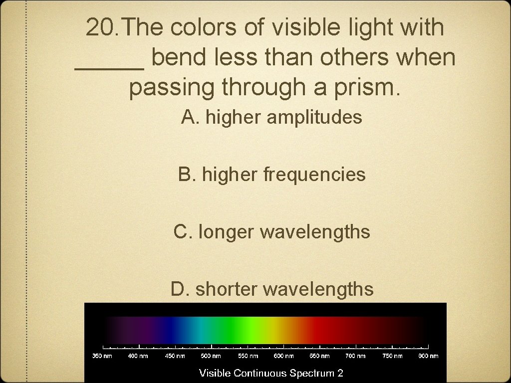 20. The colors of visible light with _____ bend less than others when passing