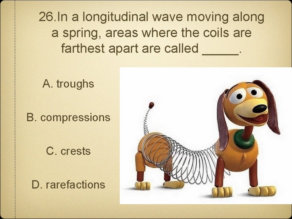 26. In a longitudinal wave moving along a spring, areas where the coils are