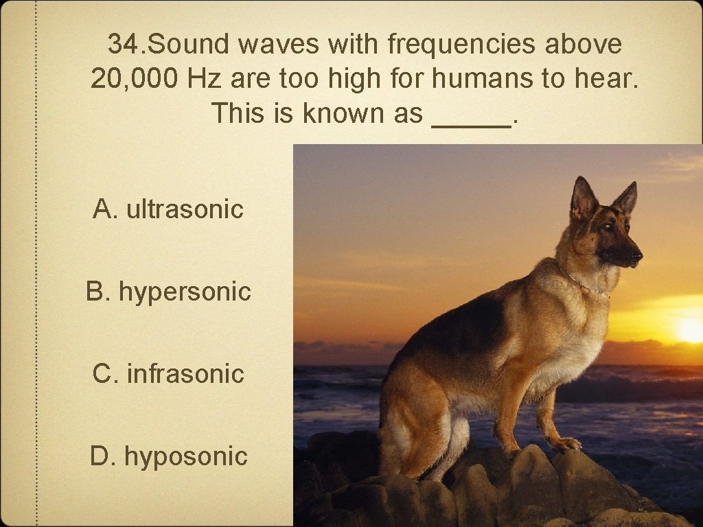 34. Sound waves with frequencies above 20, 000 Hz are too high for humans