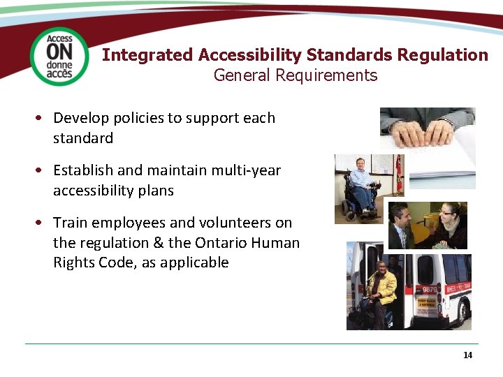 Integrated Accessibility Standards Regulation General Requirements • Develop policies to support each standard •