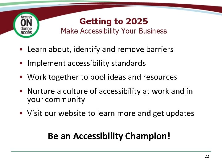 Getting to 2025 Make Accessibility Your Business • Learn about, identify and remove barriers