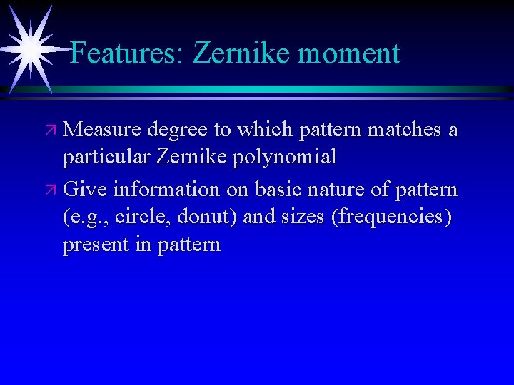 Features: Zernike moment ä Measure degree to which pattern matches a particular Zernike polynomial