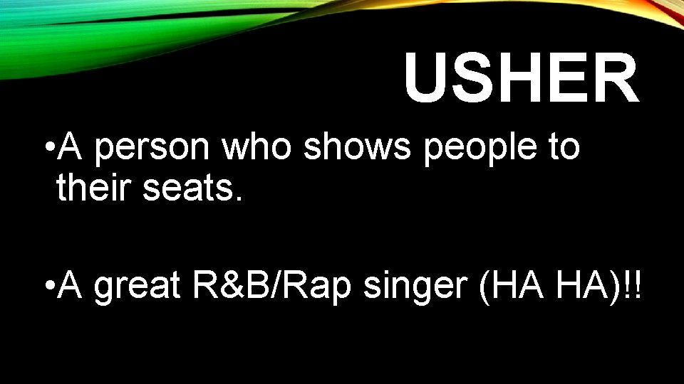 USHER • A person who shows people to their seats. • A great R&B/Rap