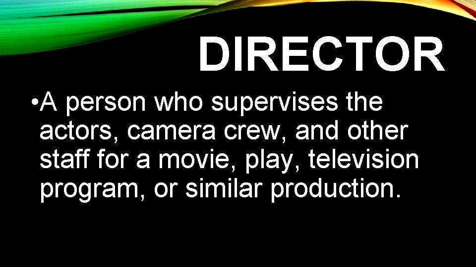 DIRECTOR • A person who supervises the actors, camera crew, and other staff for