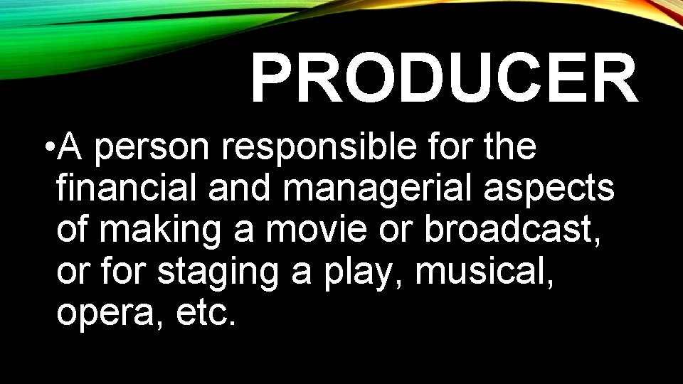 PRODUCER • A person responsible for the financial and managerial aspects of making a