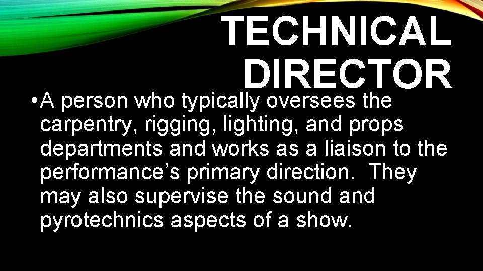 TECHNICAL DIRECTOR • A person who typically oversees the carpentry, rigging, lighting, and props