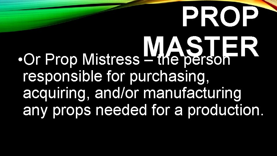 PROP MASTER • Or Prop Mistress – the person responsible for purchasing, acquiring, and/or