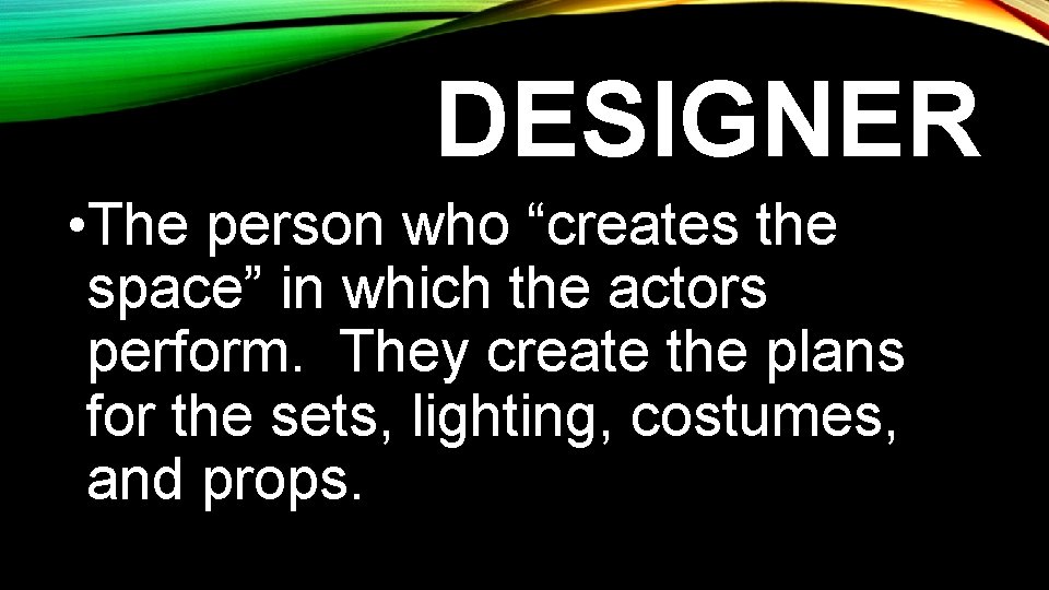 DESIGNER • The person who “creates the space” in which the actors perform. They