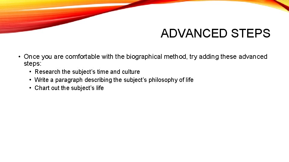 ADVANCED STEPS • Once you are comfortable with the biographical method, try adding these