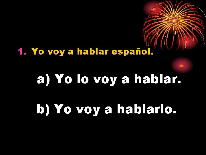 1. Yo voy a hablar español. a) Yo lo voy a hablar. b) Yo