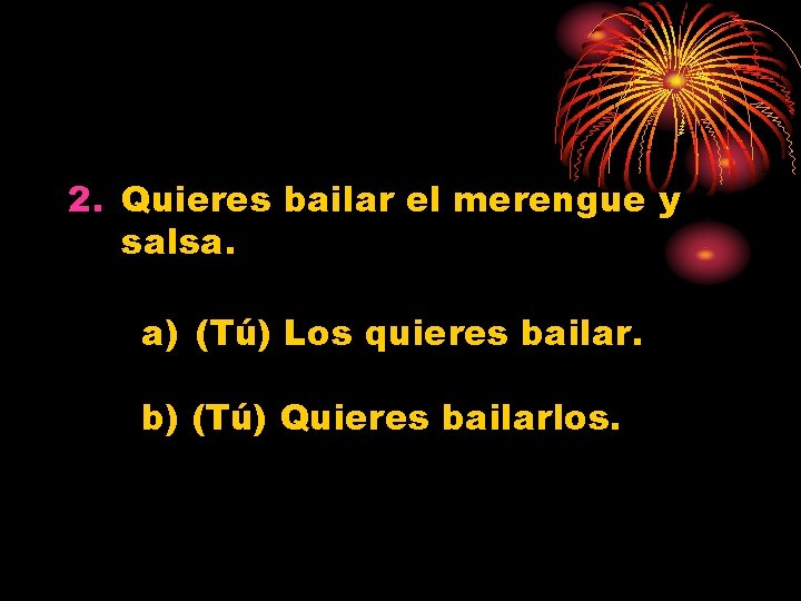 2. Quieres bailar el merengue y salsa. a) (Tú) Los quieres bailar. b) (Tú)