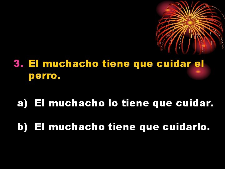 3. El muchacho tiene que cuidar el perro. a) El muchacho lo tiene que