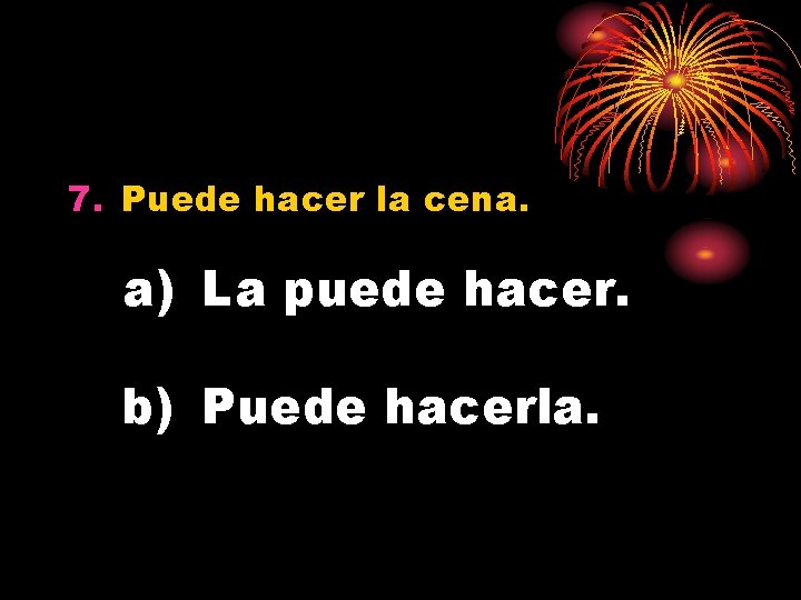 7. Puede hacer la cena. a) La puede hacer. b) Puede hacerla. 
