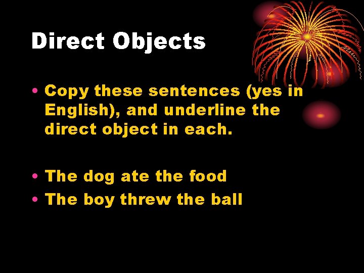 Direct Objects • Copy these sentences (yes in English), and underline the direct object