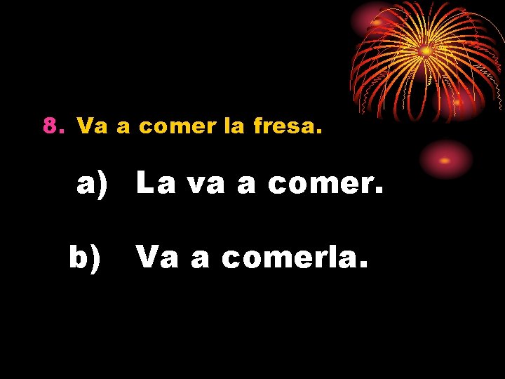 8. Va a comer la fresa. a) La va a comer. b) Va a