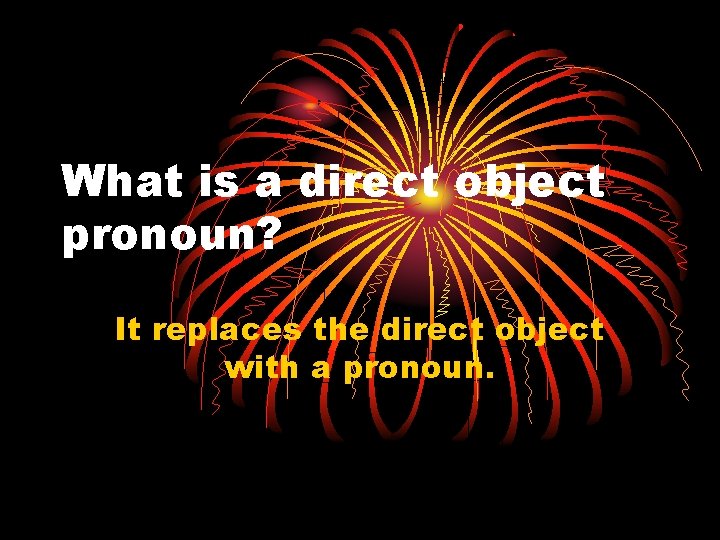 What is a direct object pronoun? It replaces the direct object with a pronoun.