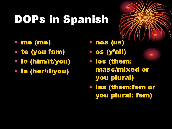 DOPs in Spanish • • me (me) te (you fam) lo (him/it/you) la (her/it/you)