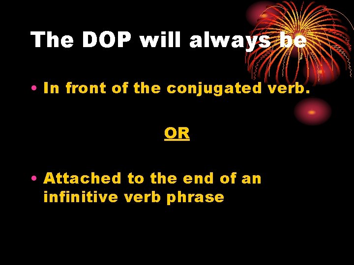 The DOP will always be • In front of the conjugated verb. OR •