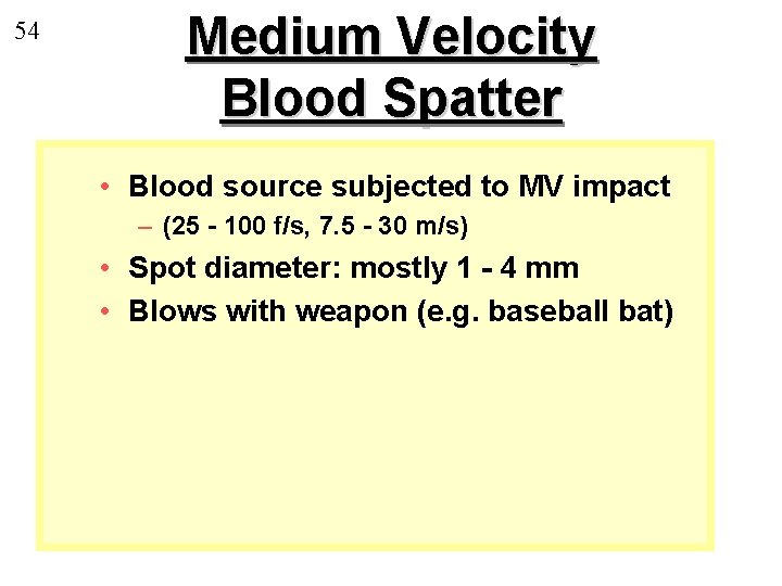 54 Medium Velocity Blood Spatter • Blood source subjected to MV impact – (25